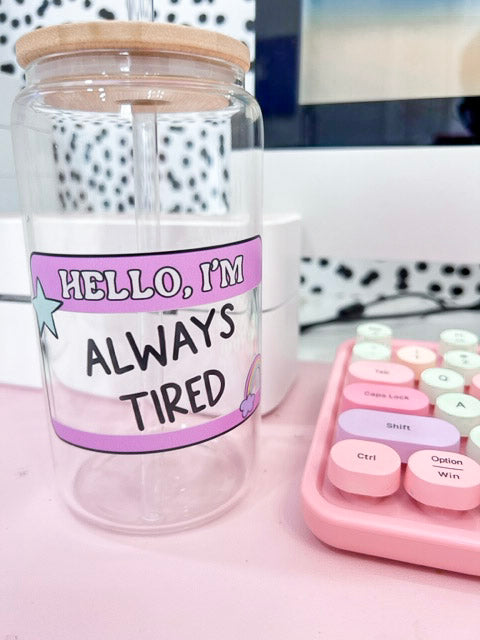 Hello I’m always tired glass can